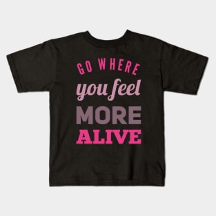 Go where you feel more alive inspirational and motivational quotes on tees Kids T-Shirt